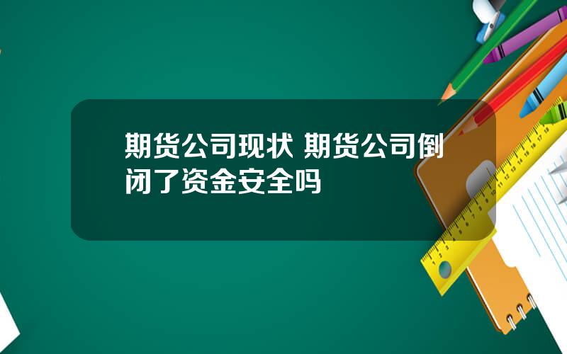 期货公司现状 期货公司倒闭了资金安全吗